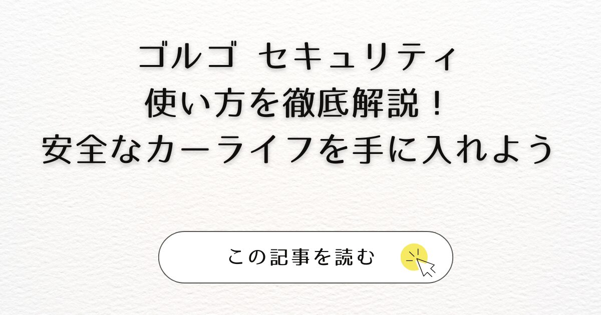 ゴルゴ セキュリティ 使い方を徹底解説！安全なカーライフを手に入れよう