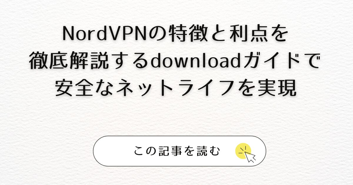 NordVPNの特徴と利点を徹底解説するdownloadガイドで安全なネットライフを実現