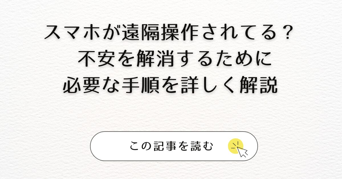 スマホが遠隔操作されてる？| 不安を解消するために必要な手順を詳しく解説アイキャッチ