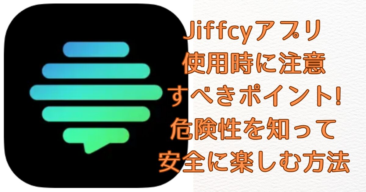 Jiffcyアプリ 使用時に注意 すべきポイント! 危険性を知って 安全に楽しむ方法