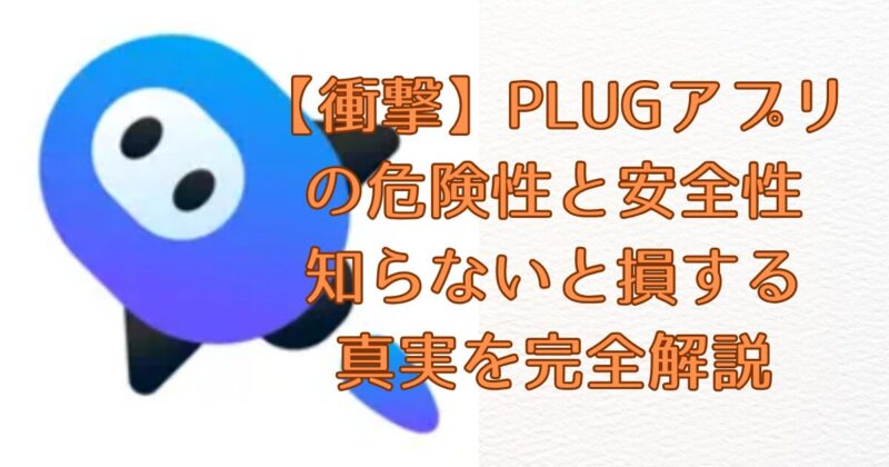 【衝撃】PLUGアプリの危険性と安全性｜知らないと損する真実を完全解説アイキャッチ