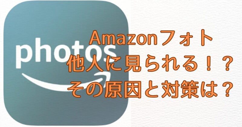 Amazonフォト他人に見られる！？その原因と対策は？画像