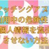 マッチングアプリ 利用中の危険性と 個人情報を流出 させない方法