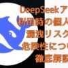 DeepSeekアプリ利用時の個人情報漏洩リスクと危険性について徹底解説画面