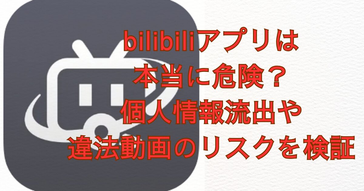 bilibiliアプリは本当に危険？個人情報流出や違法動画のリスクを検証画像