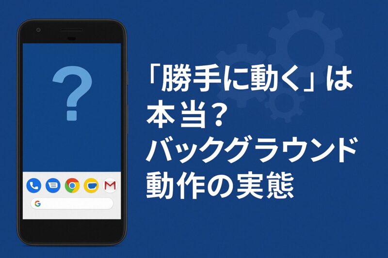 「勝手に動く」は本当?バックグラウンド動作の実態